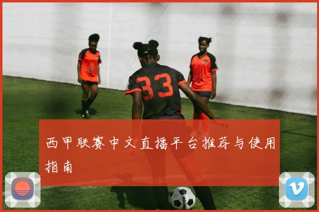 西甲联赛中文直播平台推荐与使用指南