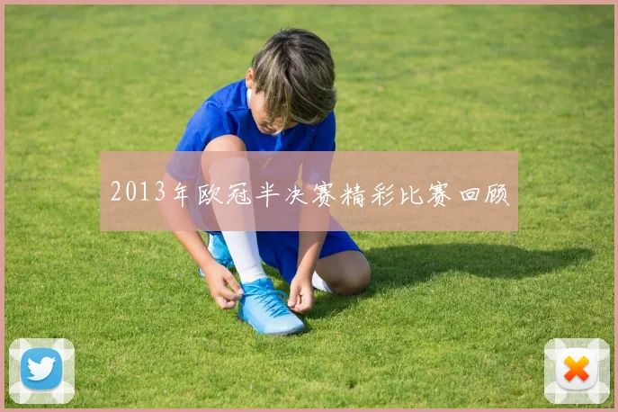 2013年欧冠半决赛精彩比赛回顾