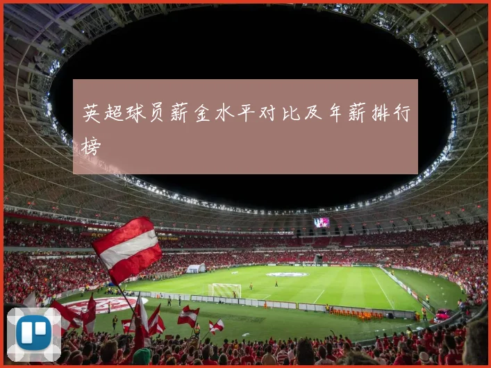 英超球员薪金水平对比及年薪排行榜