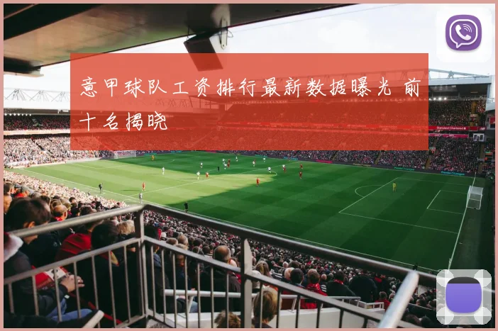 意甲球队工资排行最新数据曝光 前十名揭晓