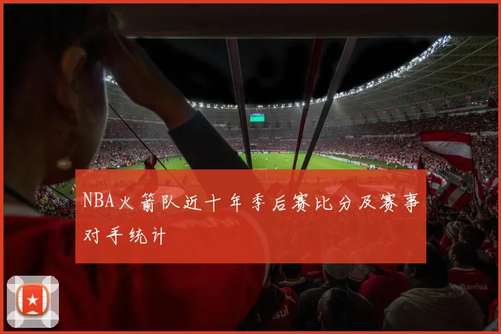 NBA火箭队近十年季后赛比分及赛事对手统计