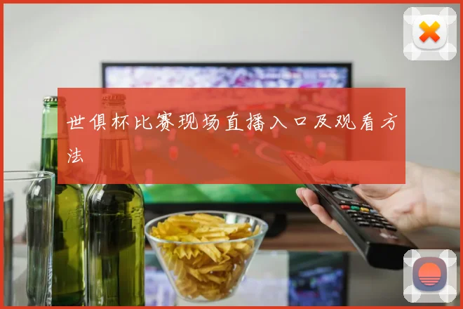 世俱杯比赛现场直播入口及观看方法