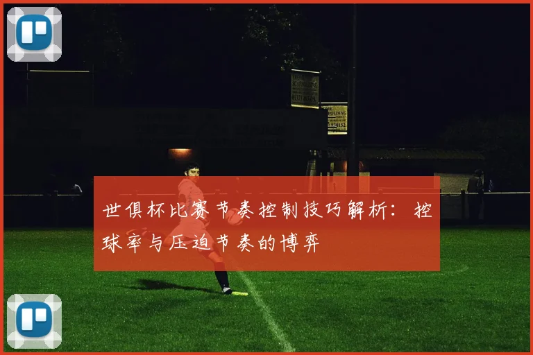 世俱杯比赛节奏控制技巧解析：控球率与压迫节奏的博弈
