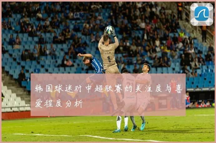 韩国球迷对中超联赛的关注度与喜爱程度分析