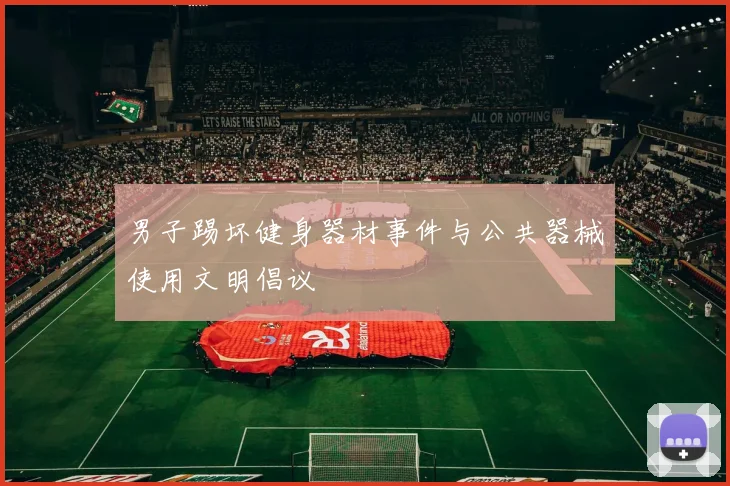 男子踢坏健身器材事件与公共器械使用文明倡议