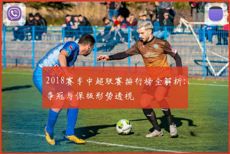 2018赛季中超联赛排行榜全解析：争冠与保级形势透视