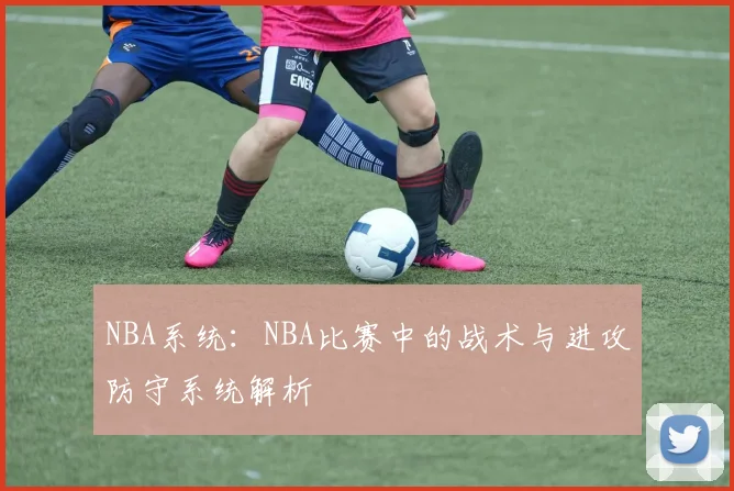 NBA系统:NBA比赛中的战术与进攻防守系统解析