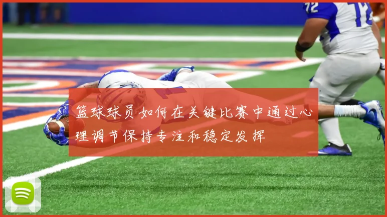 篮球球员如何在关键比赛中通过心理调节保持专注和稳定发挥
