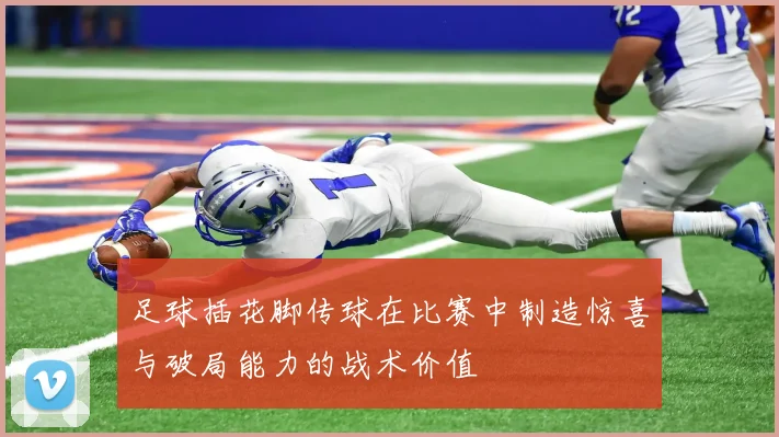 足球插花脚传球在比赛中制造惊喜与破局能力的战术价值