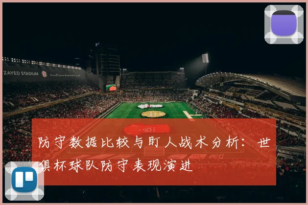 防守数据比较与盯人战术分析：世俱杯球队防守表现演进