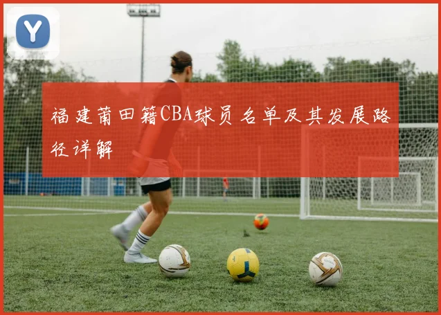 福建莆田籍CBA球员名单及其发展路径详解